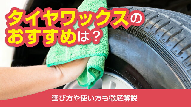 タイヤワックスのおすすめ人気7選！選び方や使い方も徹底解説