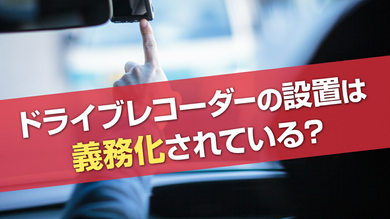 ドライブレコーダーは義務化されている？現状や設置するメリットを解説