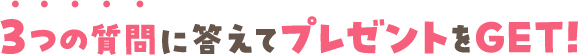 3つの質問に答えてプレゼントをGET!