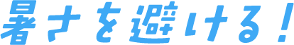 暑さを避ける！