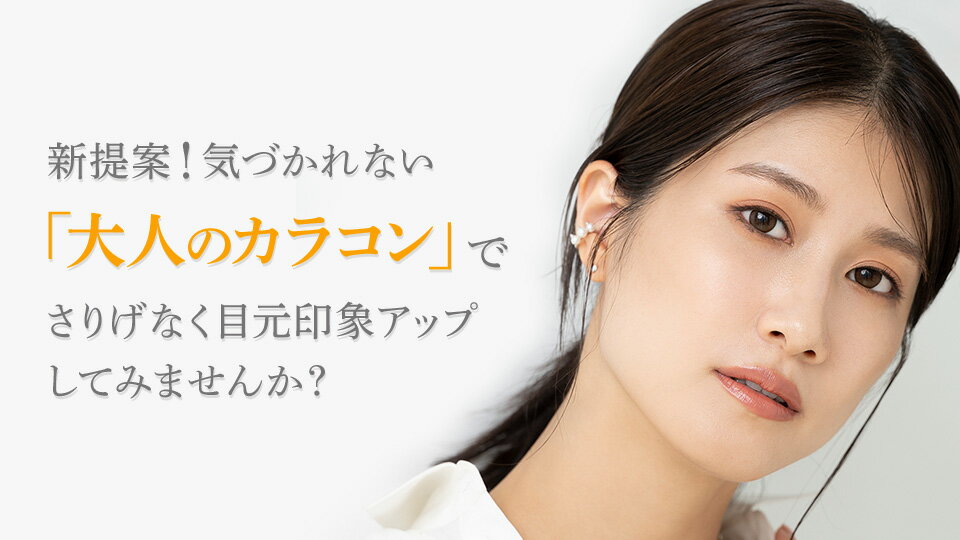 新事実！気づかれない「大人のカラコン」でさりげなく目元印象アップしてみませんか？