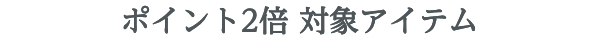 ポイント2倍 対象アイテム