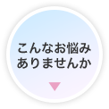こんなお悩みありませんか