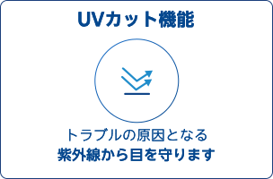UVカット機能でトラブルの原因となる紫外線から目を守ります