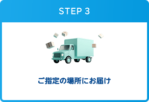 STEP3：ご指定の場所にお届け