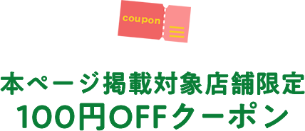 本ページ掲載対象店舗限定　100円OFFクーポン