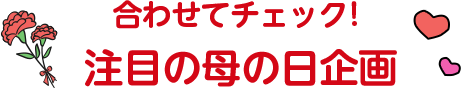 合わせてチェック！注目の母の日企画