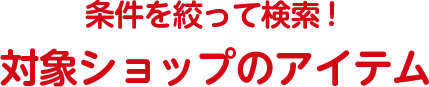条件を絞って検索！対象ショップのアイテムを探す