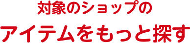 対象のショップのアイテムをもっと探す