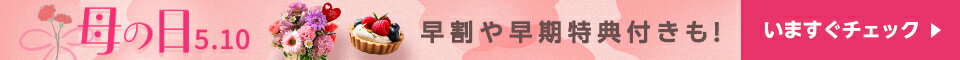 母の日特集  早割や早期特典付も！今すぐチェック
