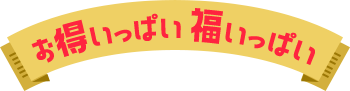 お得いっぱい 福いっぱい