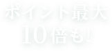 ポイント最大10倍も！