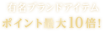 有名ブランドアイテムポイント最大10倍！