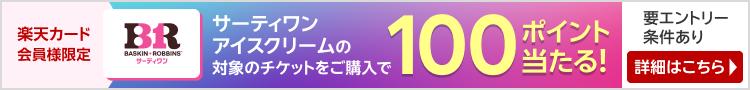 楽天カード会員様限定 サーティワンアイスクリームの対象のチケットをご購入で100ポイント当たる！ 要エントリー条件あり 詳細はこちら