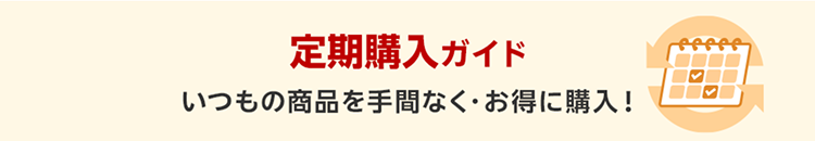 定期購入ガイド　いつもの商品を手間なく・お得に購入！