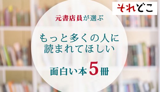元書店員が選ぶ「もっと多くの人に読まれてほしい面白い本」5選