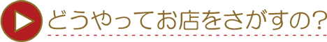 どうやってお店をさがすの