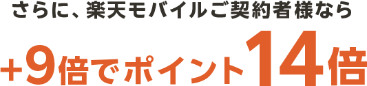 さらに、楽天モバイルご契約者さまなら＋9倍でポイント14倍