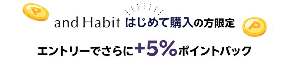 and Habit はじめて購入の方限定エントリーでさらに+5%ポイントバック