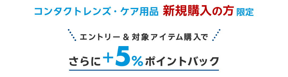 コンタクトレンズ・ケア用品 新規購入の方限定エントリー&対象アイテム購入でさらに+5%ポイントバック
