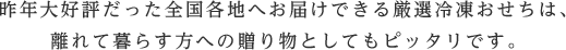 昨年大好評だった全国各地へお届けできる厳選冷凍おせちは、離れて暮らす方への贈り物としてもピッタリです。