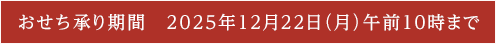 おせち承り期間　2025年12月22日(月)午前10時まで