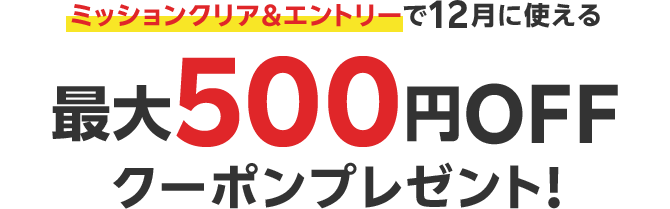 ミッションクリア&エントリーで12月に使える最大500円OFFクーポンプレゼント！