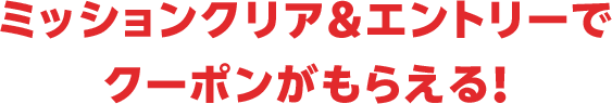 ミッションクリア＆エントリーでクーポンがもらえる！