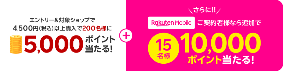 エントリー&対象ショップで4,500円(税込)以上購入で200名様に5,000ポイント当たる!さらに!!楽天モバイルご契約者様なら追加で15名様に10,000ポイント当たる!