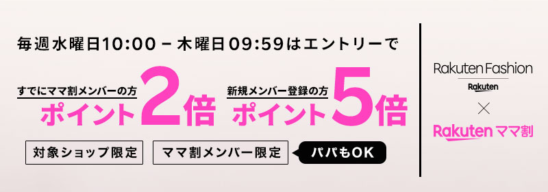 毎週水曜日10:00-木曜日09:59はエントリーで すでにママ割メンバーの方ポイント2倍 新規メンバー登録の方 ポイント5倍 対象ショップ限定 ママ割メンバー限定(パパもOK) Rakuten Fashion × Rakutenママ割