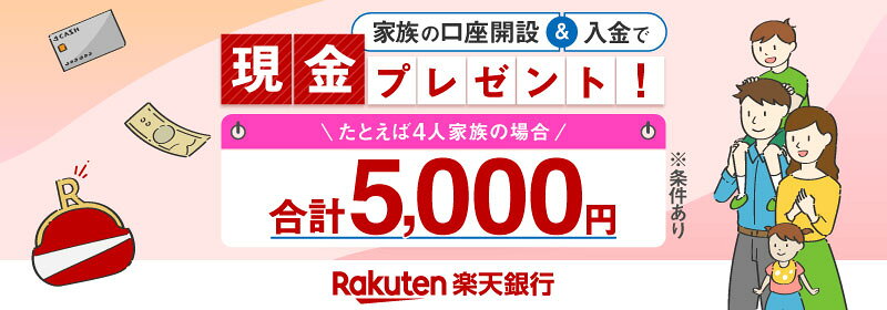 家族の口座開設&入金で現金プレゼント! たとえば4人家族の場合 合計5,000円※条件あり Rakuten楽天銀行