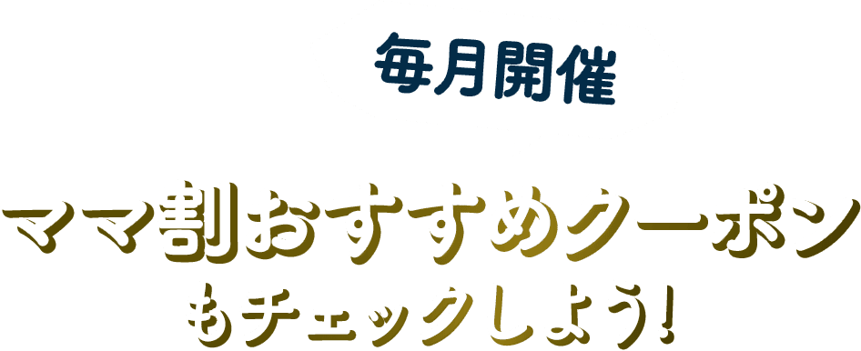 毎月開催 ママ割おすすめクーポンもチェックしよう!