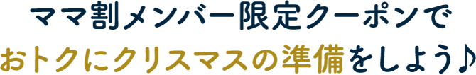 ママ割メンバー限定クーポンでおトクにクリスマスの準備をしよう♪