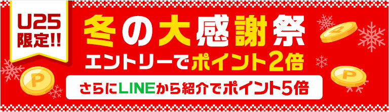 U25限定!! 冬の大感謝祭エントリーでポイント2倍 さらにLINEから紹介でポイント5倍