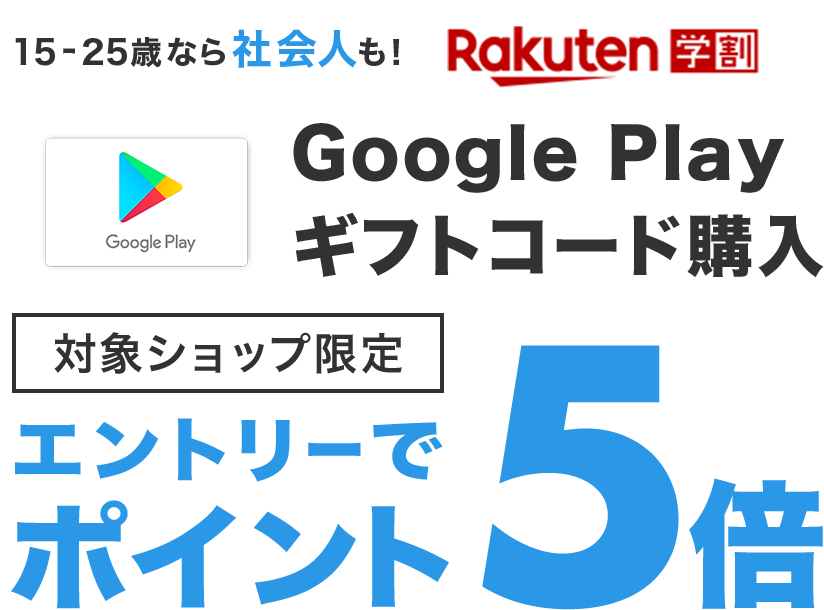 15-25歳なら社会人も！Rakuten学割 Google Play ギフトコード購入 対象ショップ限定 エントリーでポイント5倍