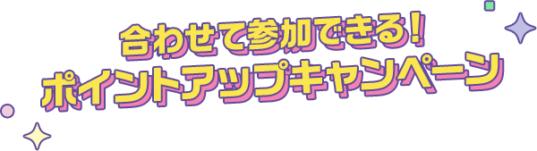 合わせて参加できる！ポイントアップキャンペーン