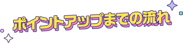 ポイントアップまでの流れ