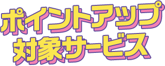 ポイントアップ対象サービス