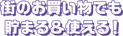 街のお買い物でも貯まる＆使える！
