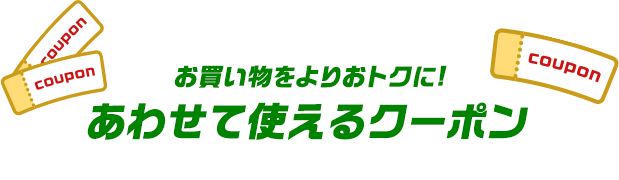 お買い物をよりおトクに!あわせて使えるクーポン