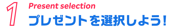 1 Present selection プレゼントを選択しよう!