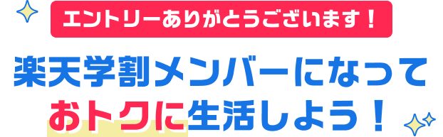 エントリーありがとうございます！ 楽天学割メンバーになっておトクに生活しよう！
