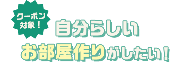 クーポン対象！ 自分らしいお部屋作りがしたい！