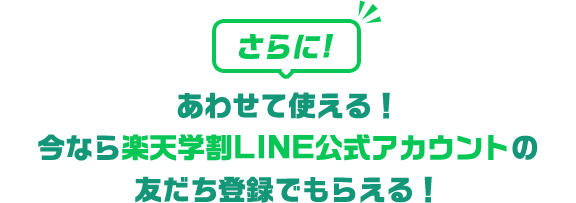 さらに！あわせて使える！ 今なら楽天学割LINE公式アカウントの友だち登録でもらえる！