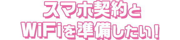 スマホ契約とWiFiを準備したい！