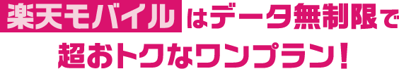 楽天モバイルはデータ無制限で超おトクなワンプラン！