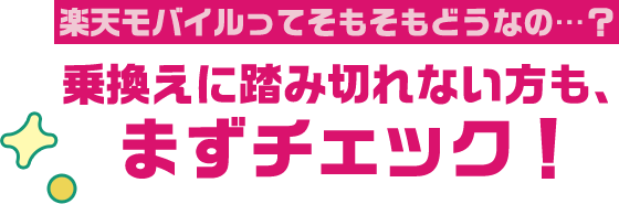 楽天モバイルってそもそもどうなの…？ 乗換えに踏み切れない方も、まずチェック！