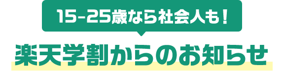 15-25歳なら社会人も！楽天学割からのお知らせ