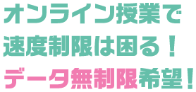 オンライン授業で速度制限は困る！ データ無制限希望！