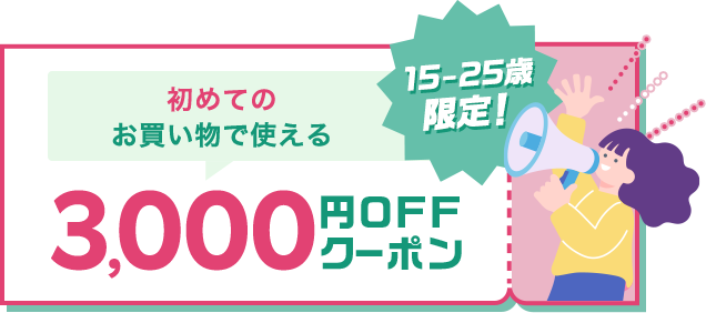 15-25歳 限定！ 初めてのお買い物で使える3,000円OFFクーポン